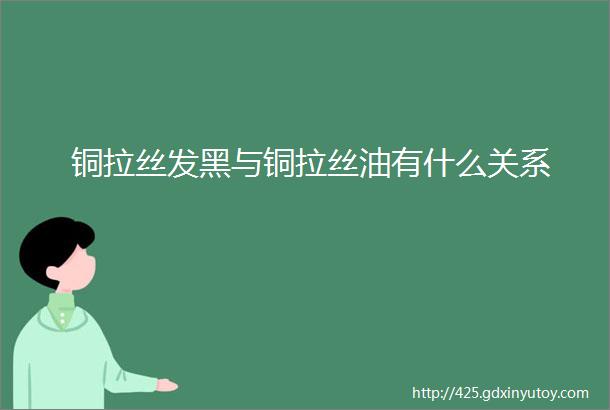 铜拉丝发黑与铜拉丝油有什么关系