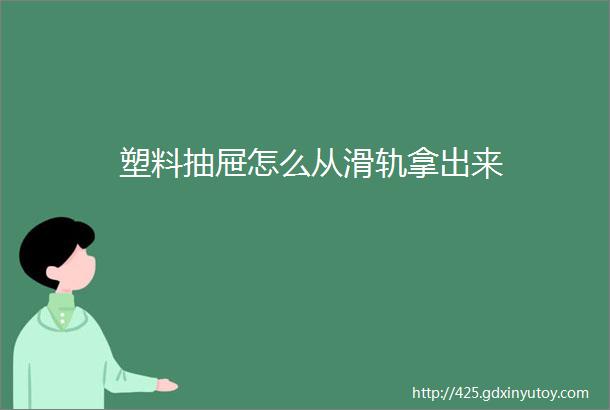 塑料抽屉怎么从滑轨拿出来