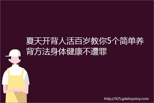 夏天开背人活百岁教你5个简单养背方法身体健康不遭罪